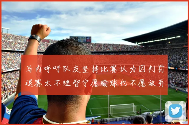 马内呼吁队友坚持比赛认为因判罚退赛太不理智宁愿输球也不愿放弃