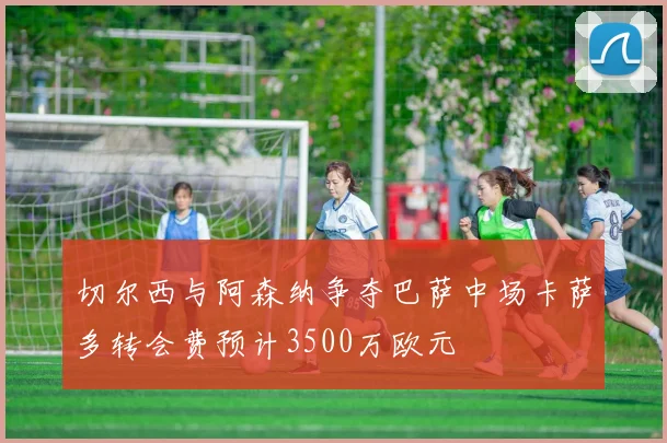 切尔西与阿森纳争夺巴萨中场卡萨多转会费预计3500万欧元