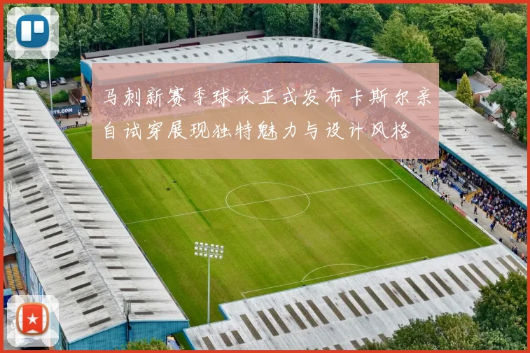 马刺新赛季球衣正式发布卡斯尔亲自试穿展现独特魅力与设计风格