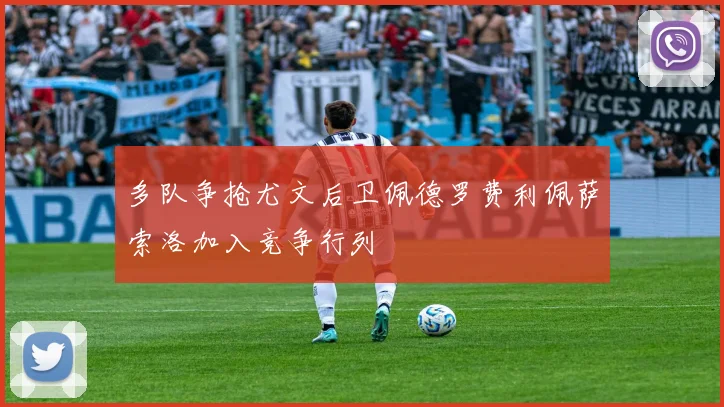 多队争抢尤文后卫佩德罗费利佩萨索洛加入竞争行列