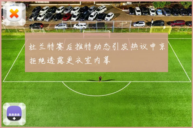 杜兰特赛后推特动态引发热议申京拒绝透露更衣室内幕
