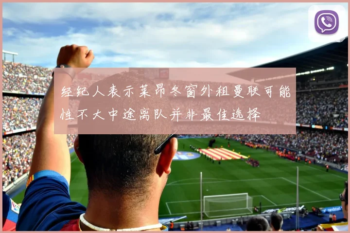 经纪人表示莱昂冬窗外租曼联可能性不大中途离队并非最佳选择