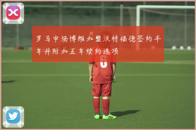 罗马中场博维加盟沃特福德签约半年并附加五年续约选项