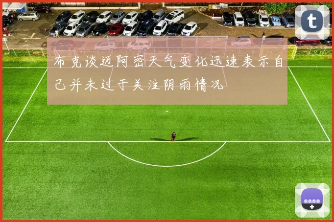 布克谈迈阿密天气变化迅速表示自己并未过于关注阴雨情况