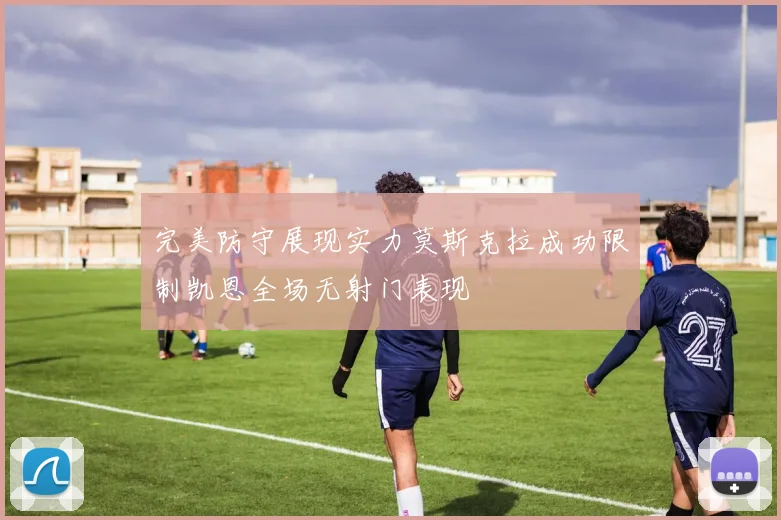 完美防守展现实力莫斯克拉成功限制凯恩全场无射门表现