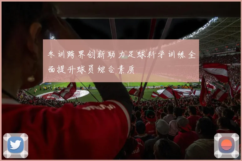 冬训跨界创新助力足球科学训练全面提升球员综合素质