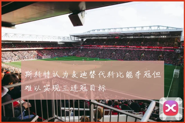 斯科特认为麦迪替代科比能夺冠但难以实现三连冠目标