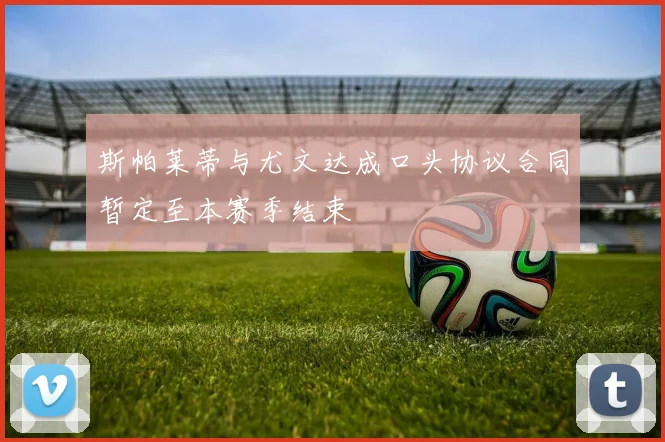 斯帕莱蒂与尤文达成口头协议合同暂定至本赛季结束