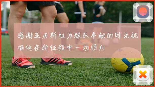 感谢亚历斯祖为球队奉献的时光祝福他在新征程中一切顺利
