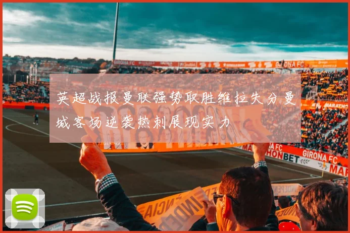 英超战报曼联强势取胜维拉失分曼城客场逆袭热刺展现实力