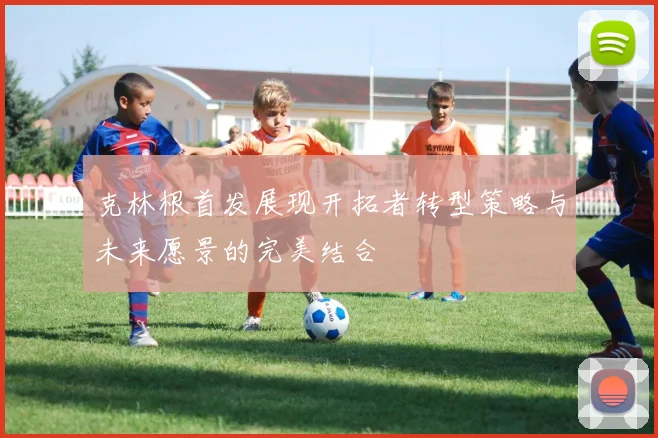 克林根首发展现开拓者转型策略与未来愿景的完美结合