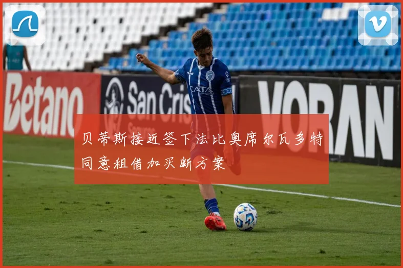 贝蒂斯接近签下法比奥席尔瓦多特同意租借加买断方案